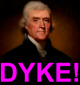 Thomas Jefferson is a dyke